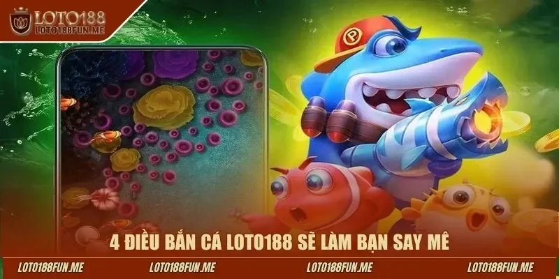 4 điều bắn cá LOTO188 sẽ làm bạn say mê