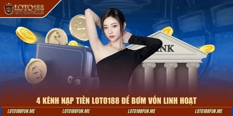 4 kênh nạp tiền LOTO188 để bơm vốn linh hoạt