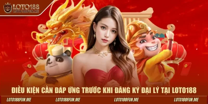 Điều kiện cần đáp ứng trước khi đăng ký đại lý tại LOTO188